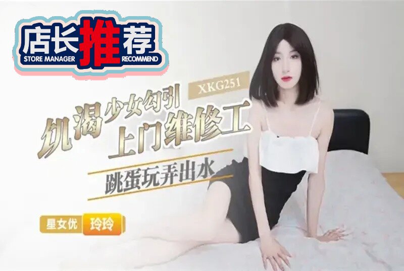 XKG-251 饥渴少女勾引上门维修工 玲玲